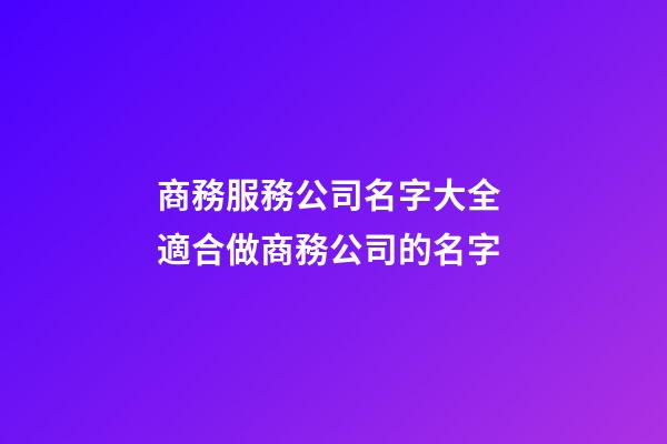 商務服務公司名字大全 適合做商務公司的名字-第1張-公司起名-玄機派